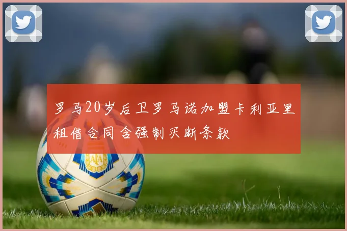 罗马20岁后卫罗马诺加盟卡利亚里租借合同含强制买断条款