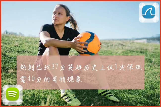 热刺已积37分英超历史上仅1次保级需40分的奇特现象