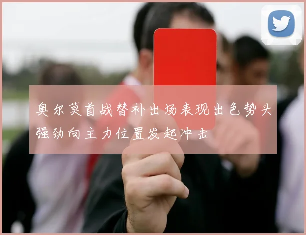 奥尔莫首战替补出场表现出色势头强劲向主力位置发起冲击