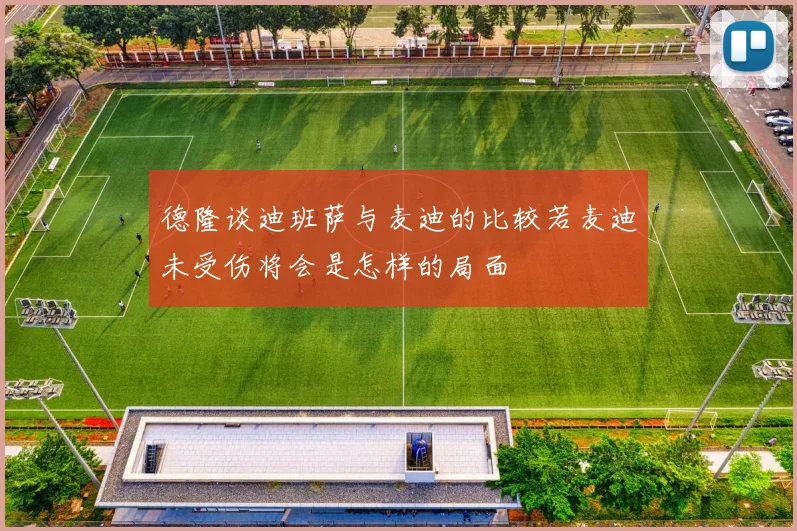 德隆谈迪班萨与麦迪的比较若麦迪未受伤将会是怎样的局面