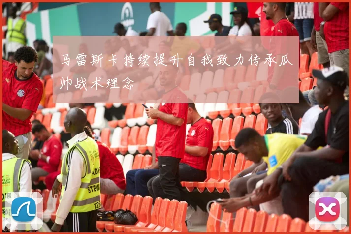 马雷斯卡持续提升自我致力传承瓜帅战术理念