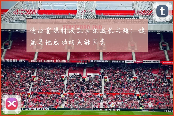 德拉富恩特谈亚马尔成长之路：健康是他成功的关键因素