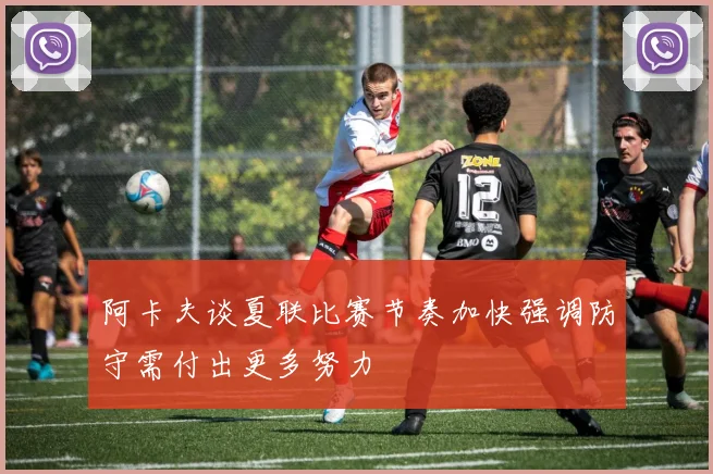 阿卡夫谈夏联比赛节奏加快强调防守需付出更多努力