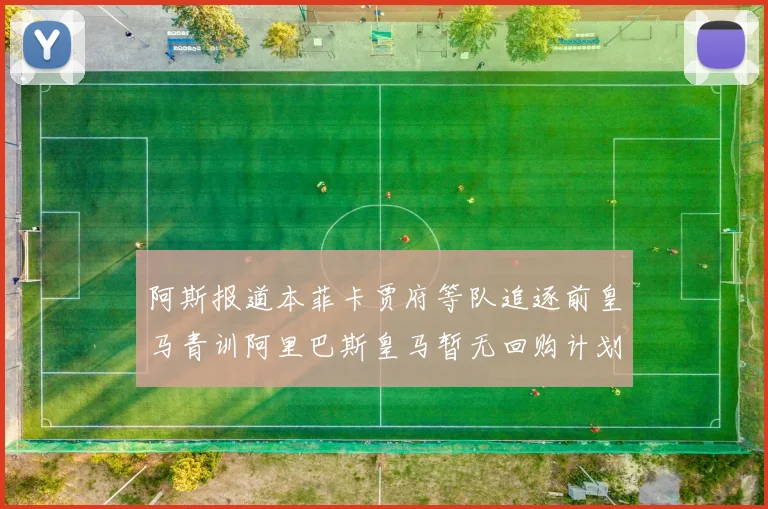 阿斯报道本菲卡贾府等队追逐前皇马青训阿里巴斯皇马暂无回购计划