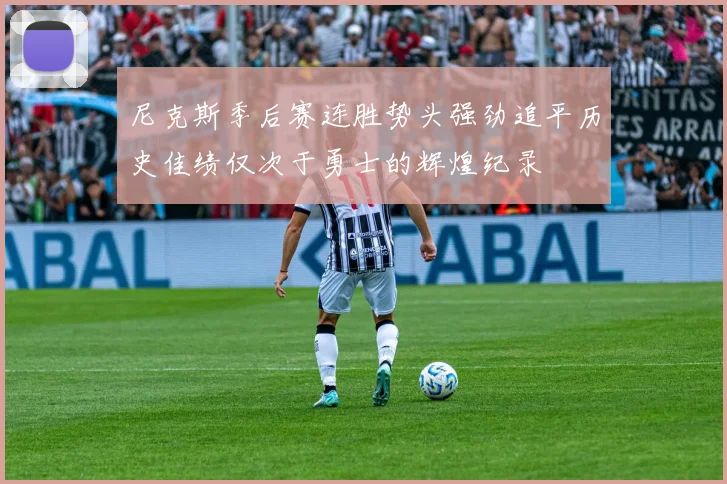 尼克斯季后赛连胜势头强劲追平历史佳绩仅次于勇士的辉煌纪录